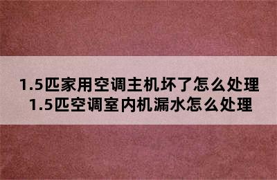 1.5匹家用空调主机坏了怎么处理 1.5匹空调室内机漏水怎么处理